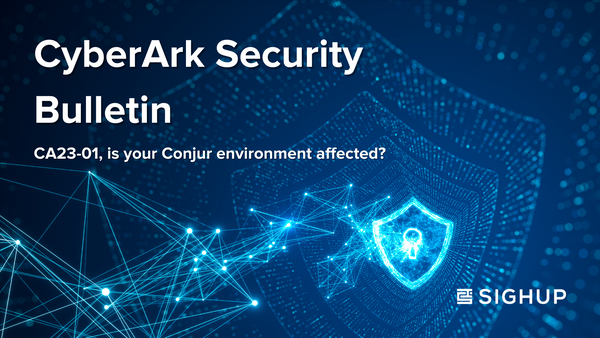 SIGHUP: CyberArk Security Bulletin. CA23-01, is your Conjur environment affected?
